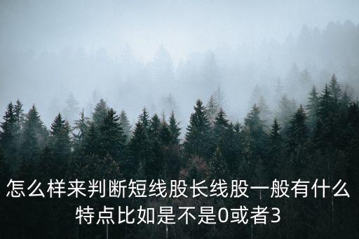 怎么樣來(lái)判斷短線(xiàn)股長(zhǎng)線(xiàn)股一般有什么特點(diǎn)比如是不是0或者3