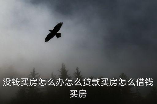 沒(méi)錢(qián)買(mǎi)房怎么貸款，沒(méi)錢(qián)買(mǎi)房怎么辦怎么貸款買(mǎi)房怎么借錢(qián)買(mǎi)房
