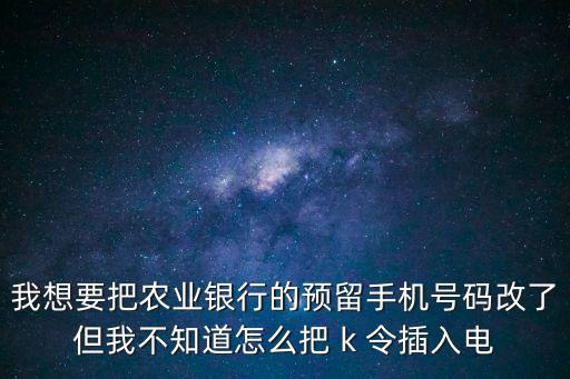 農(nóng)銀K令怎么連接電腦，我想要把農(nóng)業(yè)銀行的預(yù)留手機(jī)號(hào)碼改了但我不知道怎么把 k 令插入電