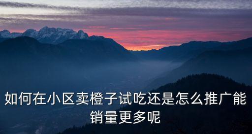如何在小區(qū)賣橙子試吃還是怎么推廣能銷量更多呢