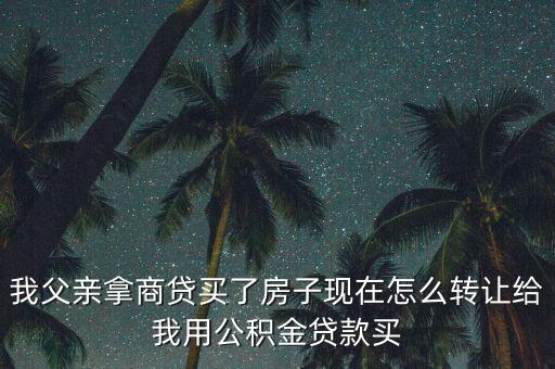 父母有按揭的房子怎么轉給自己，本人父母有兩套房產(chǎn)都有房貸現(xiàn)在想把其中一套過戶給本人請問