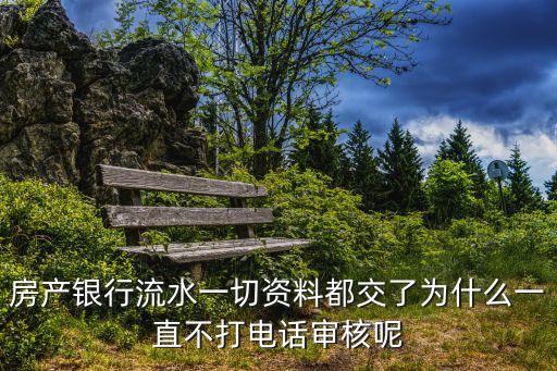 房產(chǎn)銀行流水一切資料都交了為什么一直不打電話審核呢