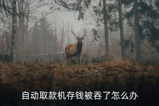 銀行取款機存錢被吞了怎么辦，ATM存款被吞怎么辦
