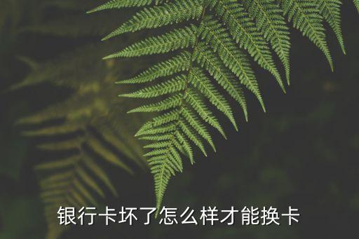 銀行卡壞了想換個(gè)卡怎么辦，銀行卡丟失想換另一張同行卡如何處理