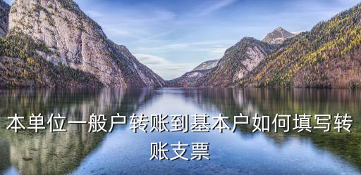 本單位一般戶轉(zhuǎn)賬到基本戶如何填寫轉(zhuǎn)賬支票