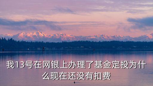 我13號在網(wǎng)銀上辦理了基金定投為什么現(xiàn)在還沒有扣費(fèi)