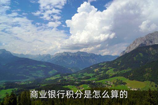 東莞農(nóng)商行積分怎么算，商業(yè)銀行積分是怎么算的