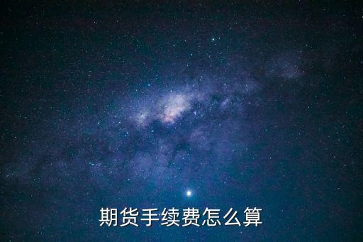 期貨交易手續(xù)費(fèi)怎么收取，期貨手續(xù)費(fèi)怎么算的