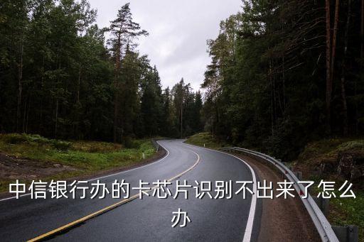 中信銀行辦的卡芯片識(shí)別不出來(lái)了怎么辦