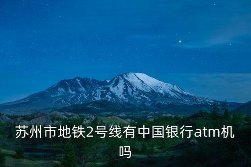 蘇州市地鐵2號線有中國銀行atm機嗎