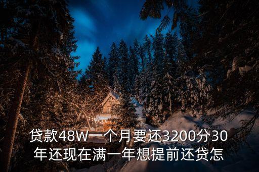貸款48W一個月要還3200分30年還現(xiàn)在滿一年想提前還貸怎