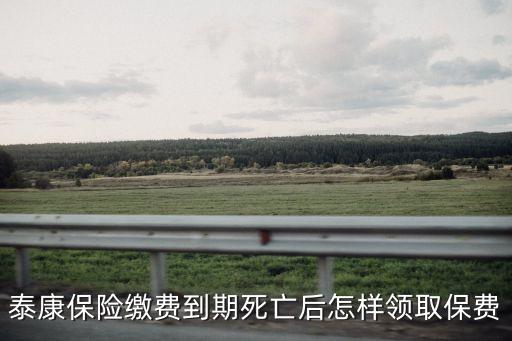 泰康保險(xiǎn)繳費(fèi)到期死亡后怎樣領(lǐng)取保費(fèi)