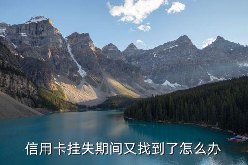 信用卡掛失后又找到了怎么辦，信用卡掛失期間又找到了怎么辦