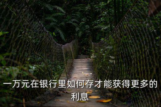 一萬塊錢怎么存才有利息，我有10000塊如何存錢才能利息最多