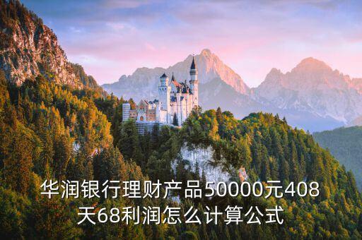 華潤(rùn)銀行理財(cái)產(chǎn)品50000元408天68利潤(rùn)怎么計(jì)算公式