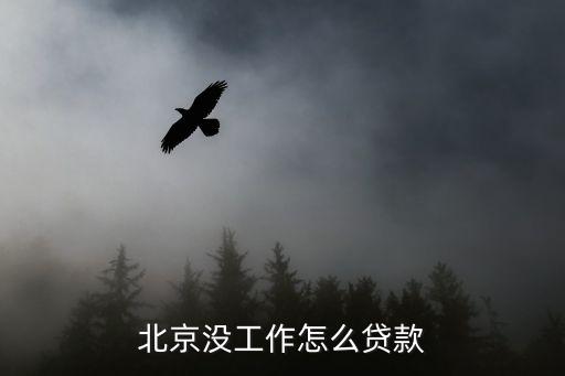 北京沒工作怎么貸款