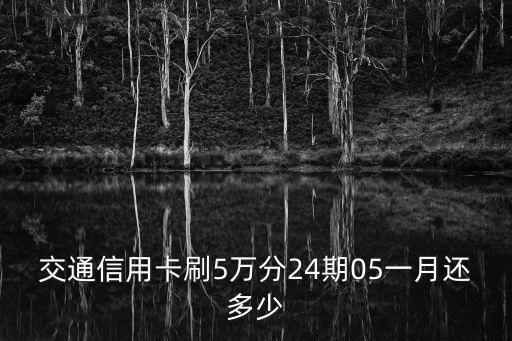 交通信用卡刷5萬分24期05一月還多少