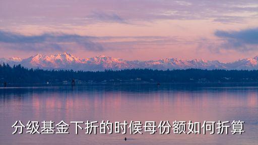分級基金下折的時候母份額如何折算
