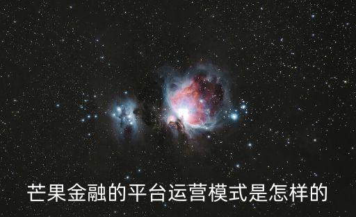 芒果金融的平臺(tái)運(yùn)營模式是怎樣的