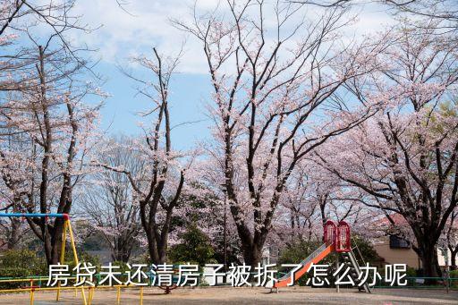 房貸未還清房子被拆了怎么辦呢