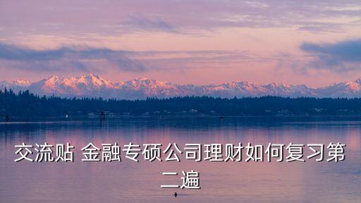 交流貼 金融專碩公司理財(cái)如何復(fù)習(xí)第二遍
