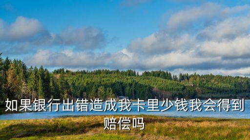 如果銀行出錯造成我卡里少錢我會得到賠償嗎