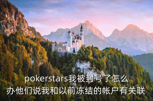 pokerstars我被封號了怎么辦他們說我和以前凍結(jié)的帳戶有關(guān)聯(lián)