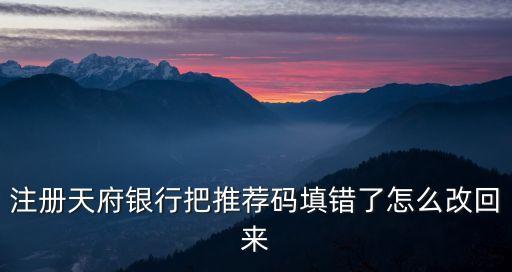 注冊(cè)天府銀行把推薦碼填錯(cuò)了怎么改回來
