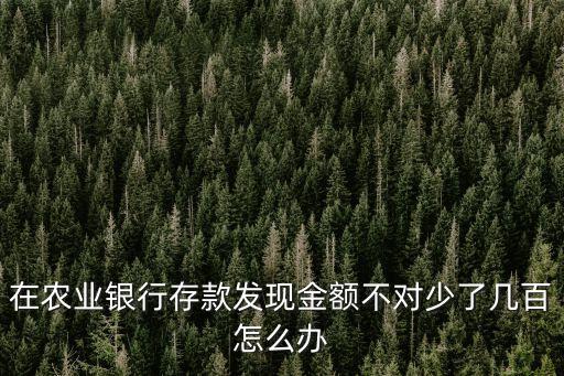 在農(nóng)業(yè)銀行存款發(fā)現(xiàn)金額不對少了幾百怎么辦