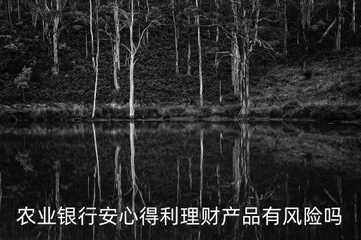 農(nóng)業(yè)銀行安心得利理財(cái)產(chǎn)品有風(fēng)險(xiǎn)嗎