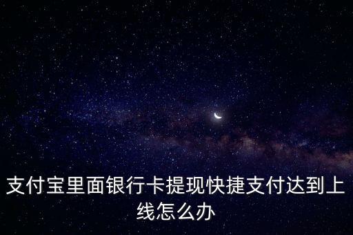 支付寶里面銀行卡提現(xiàn)快捷支付達(dá)到上線怎么辦