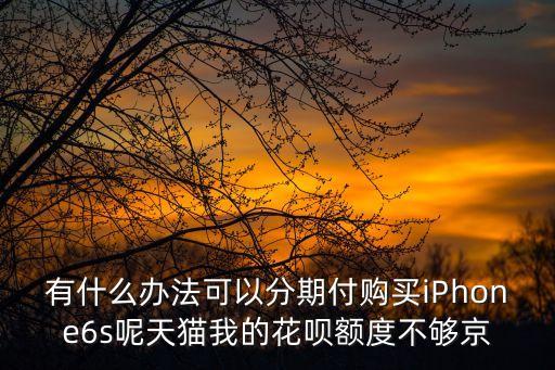花唄只有4000怎么買6s，蘋果6s要多少花唄額度才能分期買