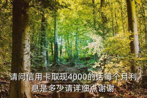 請問信用卡取現(xiàn)4000的話每個月利息是多少請?jiān)敿?xì)點(diǎn)謝謝