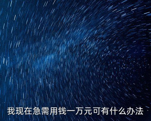 我現(xiàn)在急需用錢一萬元可有什么辦法