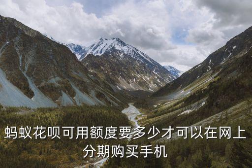 螞蟻花唄可用額度要多少才可以在網(wǎng)上分期購(gòu)買(mǎi)手機(jī)
