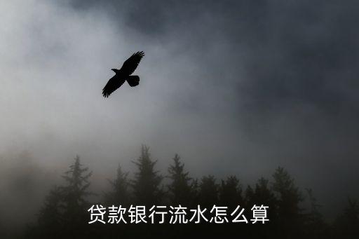 要貸款銀行流水怎么計算公式，貸款銀行流水怎么算