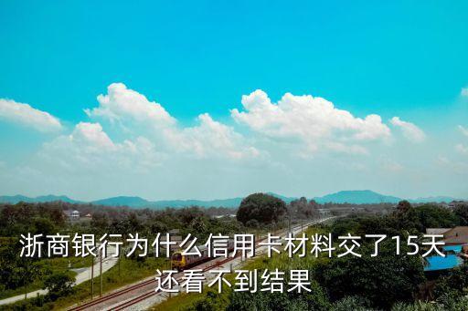 浙商銀行為什么信用卡材料交了15天還看不到結(jié)果