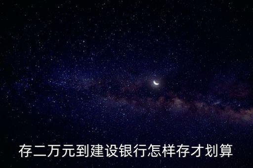 存二萬(wàn)元到建設(shè)銀行怎樣存才劃算