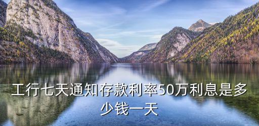 工商銀行七天利息怎么算，7天通知存款的利息如何計算