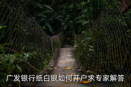 廣發(fā)大宗商品怎么開戶，大宗現(xiàn)貨開戶是怎么辦理的