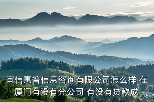 宜信惠普信息咨詢有限公司怎么樣 在廈門(mén)有沒(méi)有分公司 有沒(méi)有貸款成