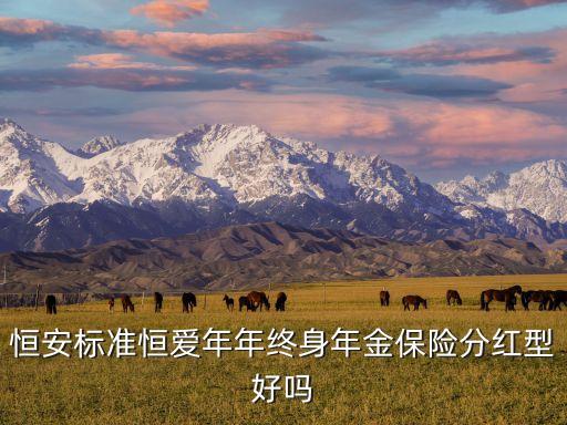 恒愛年年怎么保最劃算，恒安標(biāo)準(zhǔn)恒愛年年終身年金保險(xiǎn)分紅型好嗎