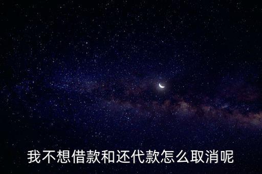 我不想借款和還代款怎么取消呢