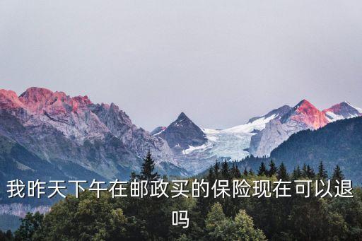 郵政銀行保險(xiǎn)怎么退，我昨天下午在郵政買(mǎi)的保險(xiǎn)現(xiàn)在可以退嗎