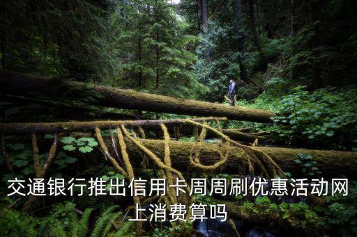 周周刷淘寶買東西怎么算，交通銀行推出信用卡周周刷優(yōu)惠活動網(wǎng)上消費算嗎