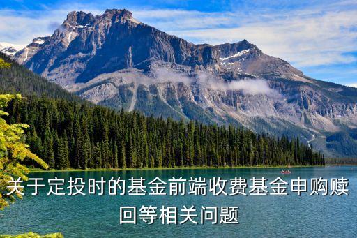 關于定投時的基金前端收費基金申購贖回等相關問題