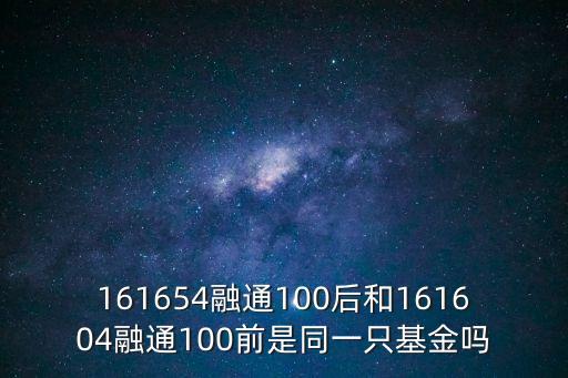 161654融通100后和161604融通100前是同一只基金嗎