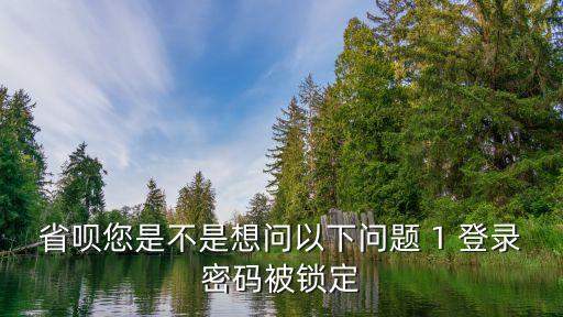 省唄密碼鎖定怎么辦，省唄您是不是想問以下問題 1 登錄密碼被鎖定
