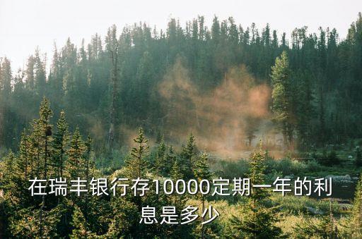 瑞豐銀行利息怎么算，在瑞豐銀行存10000定期一年的利息是多少