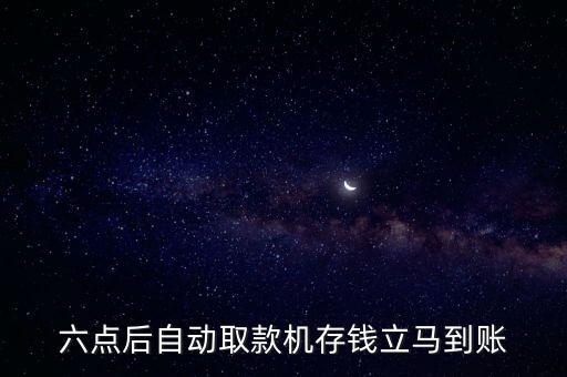 六點后自動取款機存錢立馬到賬